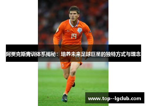 阿贾克斯青训体系揭秘：培养未来足球巨星的独特方式与理念