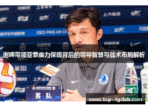 谢晖带领亚泰奋力保级背后的领导智慧与战术布局解析
