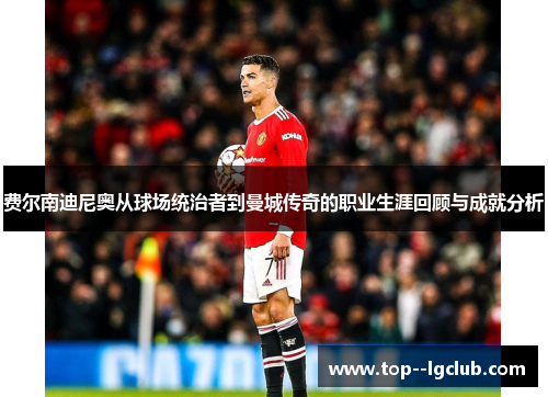 费尔南迪尼奥从球场统治者到曼城传奇的职业生涯回顾与成就分析