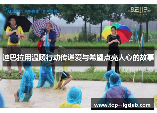 迪巴拉用温暖行动传递爱与希望点亮人心的故事 迪巴拉用温暖行动传递爱与希望点亮人心的故事