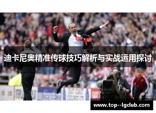 迪卡尼奥精准传球技巧解析与实战运用探讨 迪卡尼奥精准传球技巧解析与实战运用探讨