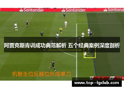 阿贾克斯青训成功典范解析 五个经典案例深度剖析 阿贾克斯青训成功典范解析 五个经典案例深度剖析