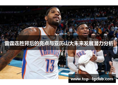 雷霆连胜背后的亮点与亚历山大未来发展潜力分析 雷霆连胜背后的亮点与亚历山大未来发展潜力分析
