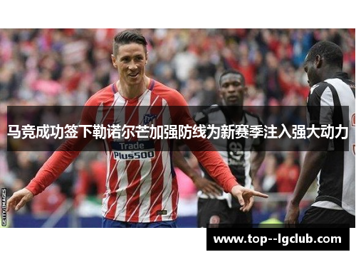 马竞成功签下勒诺尔芒加强防线为新赛季注入强大动力
