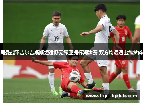 阿曼战平吉尔吉斯斯坦遗憾无缘亚洲杯淘汰赛 双方均遭遇出线梦碎
