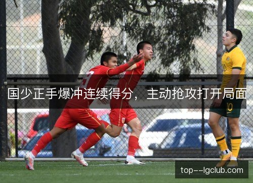 国少正手爆冲连续得分，主动抢攻打开局面